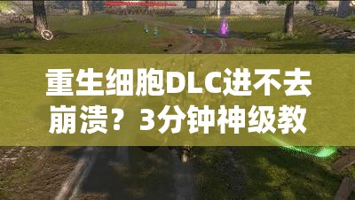 重生细胞DLC进不去崩溃？3分钟神级教程解锁隐藏入口